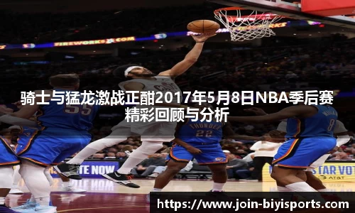 骑士与猛龙激战正酣2017年5月8日NBA季后赛精彩回顾与分析